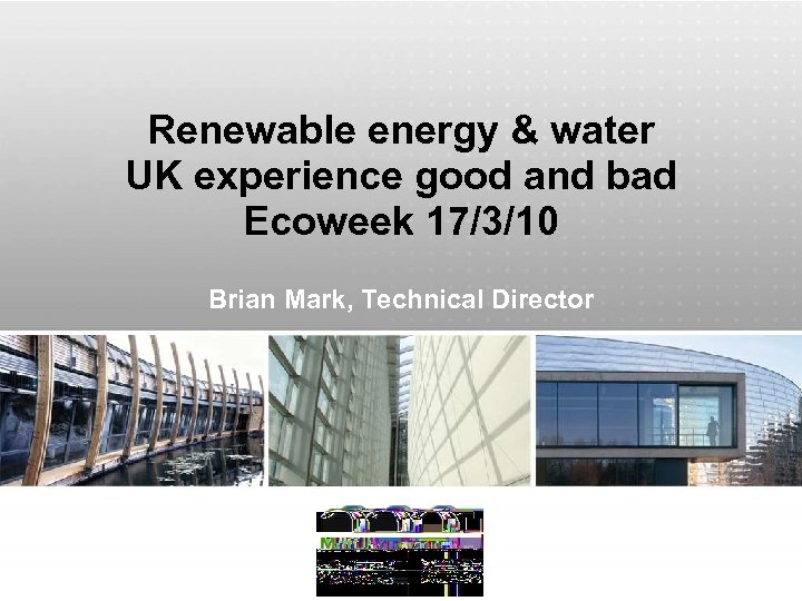 Renewable energy & water UK experience good and bad Ecoweek 17/3/10 Brian Mark, Technical