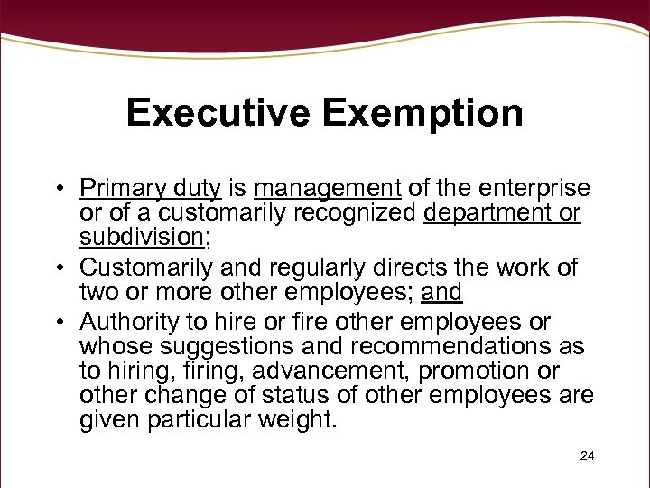 Executive Exemption • Primary duty is management of the enterprise or of a customarily