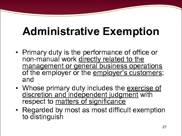 Administrative Exemption • Primary duty is the performance of office or non-manual work directly