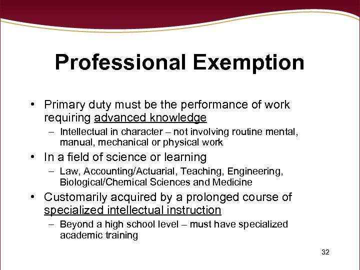 Professional Exemption • Primary duty must be the performance of work requiring advanced knowledge