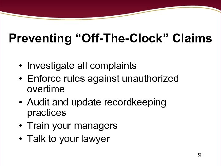 Preventing “Off-The-Clock” Claims • Investigate all complaints • Enforce rules against unauthorized overtime •