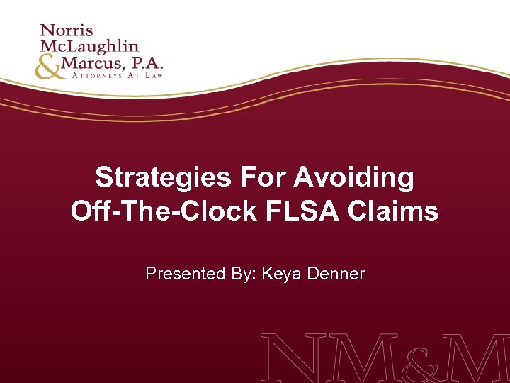 Strategies For Avoiding Off-The-Clock FLSA Claims Presented By: Keya Denner 