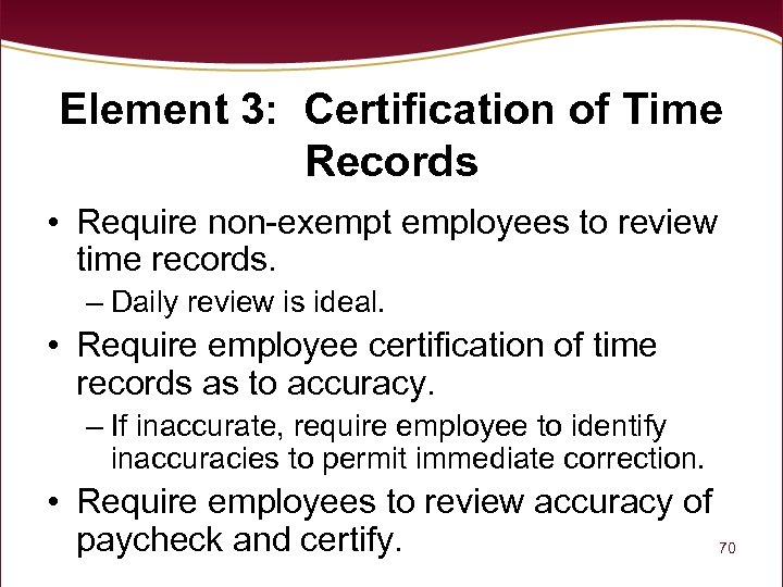 Element 3: Certification of Time Records • Require non-exempt employees to review time records.