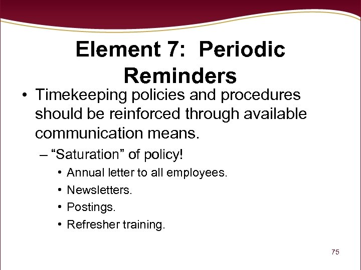 Element 7: Periodic Reminders • Timekeeping policies and procedures should be reinforced through available