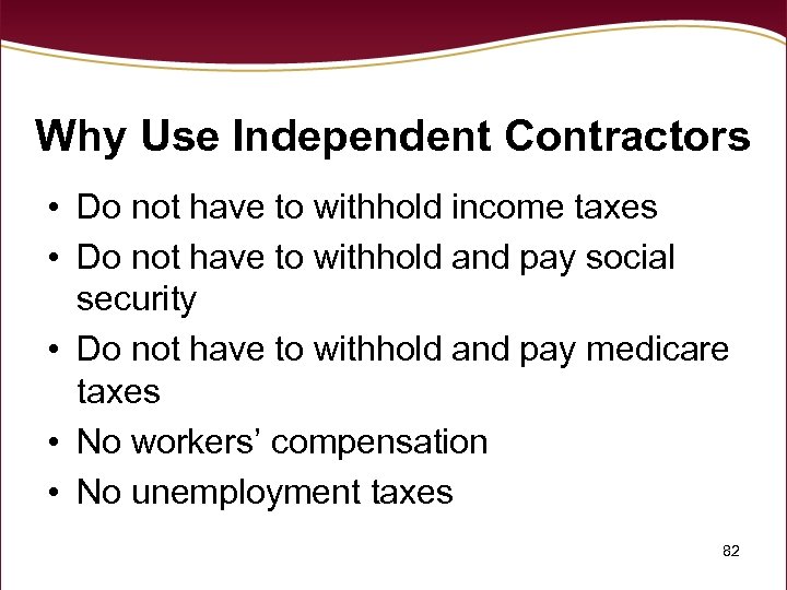 Why Use Independent Contractors • Do not have to withhold income taxes • Do