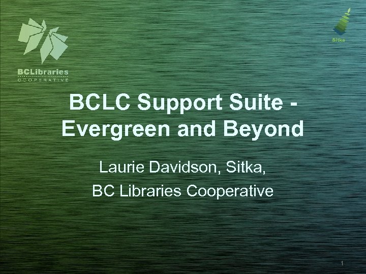 BCLC Support Suite Evergreen and Beyond Laurie Davidson, Sitka, BC Libraries Cooperative 1 