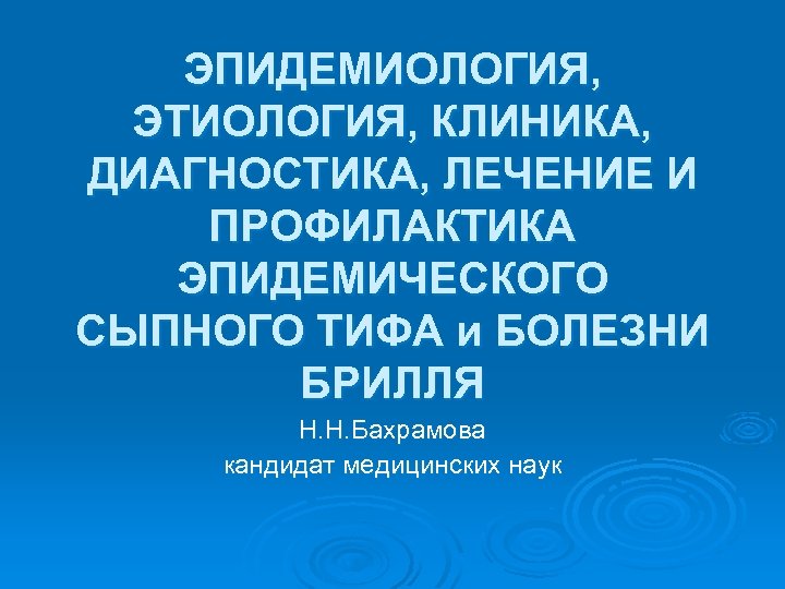 ЭПИДЕМИОЛОГИЯ, ЭТИОЛОГИЯ, КЛИНИКА, ДИАГНОСТИКА, ЛЕЧЕНИЕ И ПРОФИЛАКТИКА ЭПИДЕМИЧЕСКОГО СЫПНОГО ТИФА и БОЛЕЗНИ БРИЛЛЯ Н.