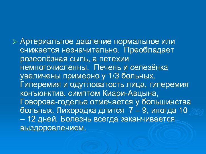 Ø Артериальное давление нормальное или снижается незначительно. Преобладает розеолёзная сыпь, а петехии немногочисленны. Печень