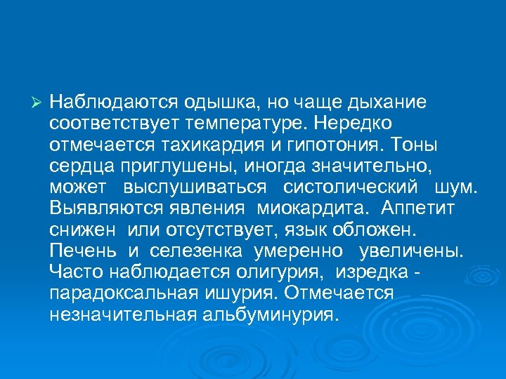 Ø Наблюдаются одышка, но чаще дыхание соответствует температуре. Нередко отмечается тахикардия и гипотония. Тоны