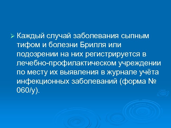 Ø Каждый случай заболевания сыпным тифом и болезни Брилля или подозрении на них регистрируется
