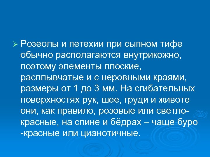 Ø Розеолы и петехии при сыпном тифе обычно располагаются внутрикожно, поэтому элементы плоские, расплывчатые