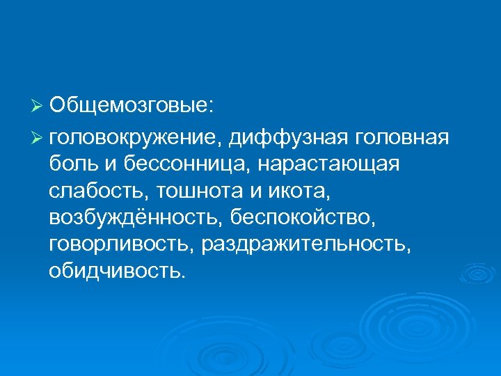 Ø Общемозговые: Ø головокружение, диффузная головная боль и бессонница, нарастающая слабость, тошнота и икота,