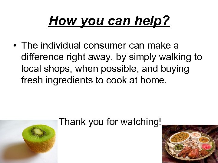 How you can help? • The individual consumer can make a difference right away,