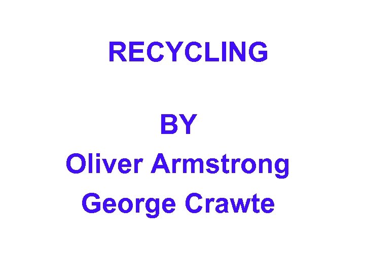 RECYCLING BY Oliver Armstrong George Crawte 