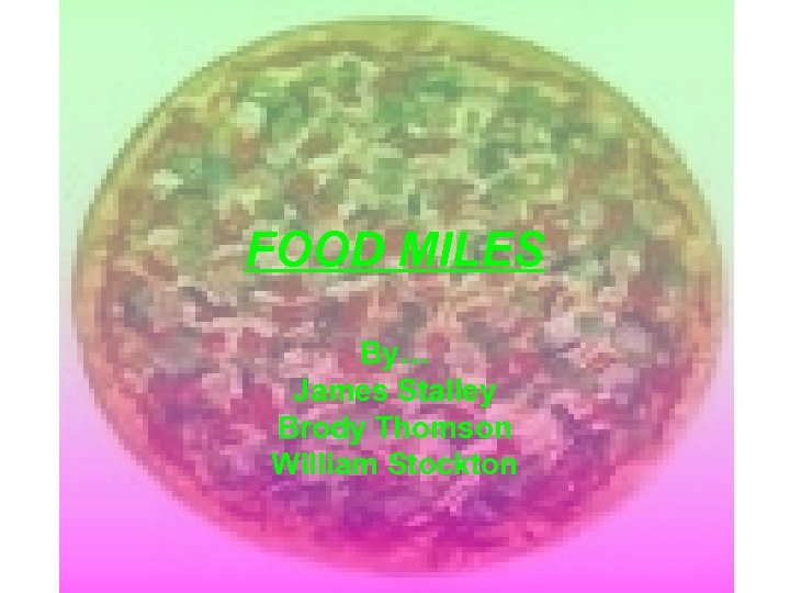 FOOD MILES By… James Stalley Brody Thomson William Stockton 
