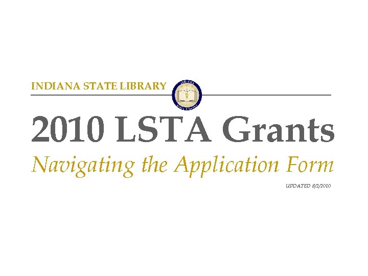 INDIANA STATE LIBRARY 2010 LSTA Grants Navigating the Application Form UPDATED 8/2/2010 