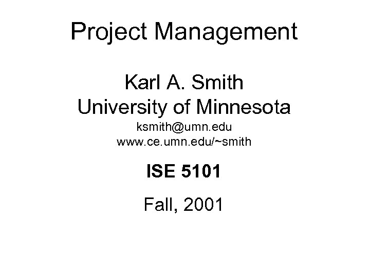 Project Management Karl A. Smith University of Minnesota ksmith@umn. edu www. ce. umn. edu/~smith