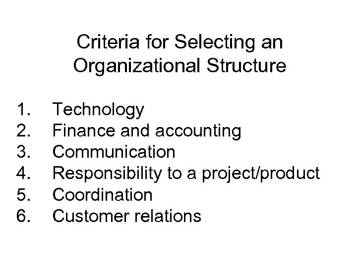 Criteria for Selecting an Organizational Structure 1. 2. 3. 4. 5. 6. Technology Finance