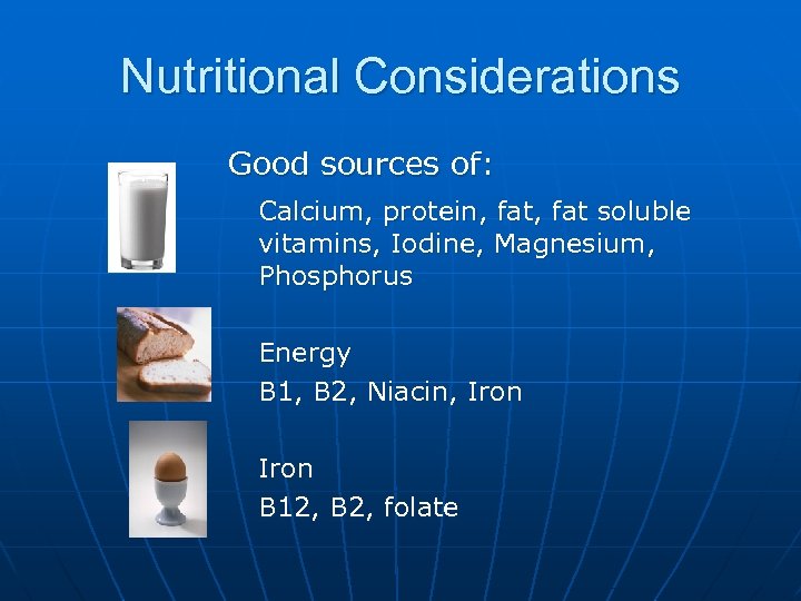 Nutritional Considerations Good sources of: Calcium, protein, fat soluble vitamins, Iodine, Magnesium, Phosphorus Energy