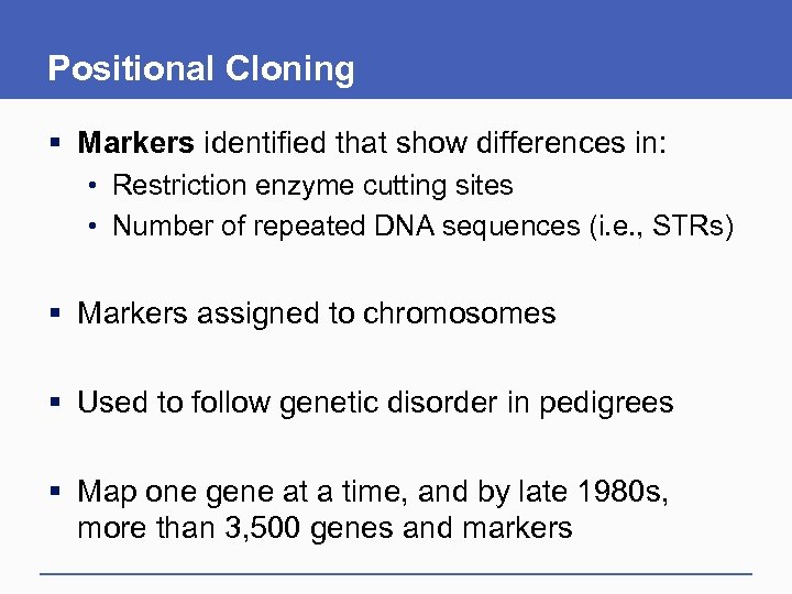 Positional Cloning § Markers identified that show differences in: • Restriction enzyme cutting sites