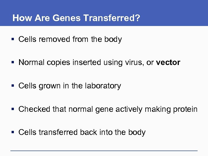 How Are Genes Transferred? § Cells removed from the body § Normal copies inserted