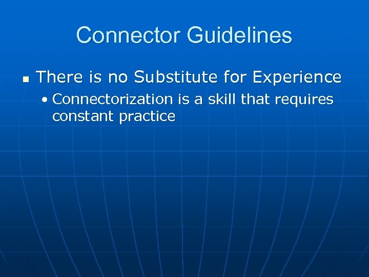 Connector Guidelines n There is no Substitute for Experience • Connectorization is a skill