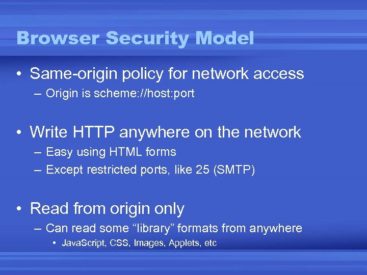 Browser Security Model • Same-origin policy for network access – Origin is scheme: //host: