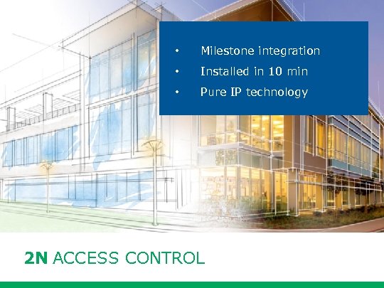  • Milestone integration • Installed in 10 min • Pure IP technology 2