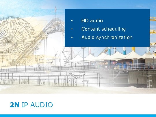  • • Content scheduling • 2 N IP AUDIO HD audio Audio synchronization