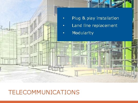  • Plug & play installation • Land line replacement • Modularity TELECOMMUNICATIONS 