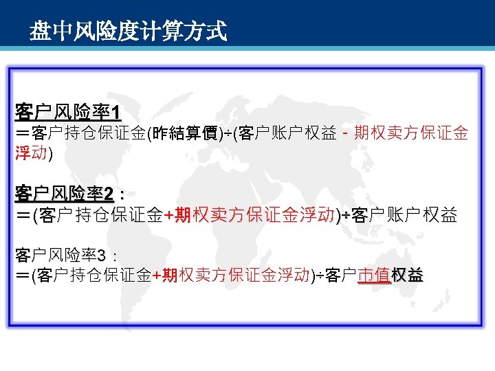 盘中风险度计算方式 客户风险率1 ＝客户持仓保证金(昨結算價)÷(客户账户权益－期权卖方保证金 浮动) 客户风险率2： ＝(客户持仓保证金+期权卖方保证金浮动)÷客户账户权益 客户风险率3： ＝(客户持仓保证金+期权卖方保证金浮动)÷客户市值权益 