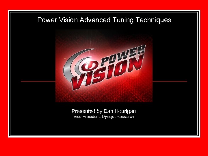 Power Vision Advanced Tuning Techniques Presented by Dan Hourigan Vice President, Dynojet Research 