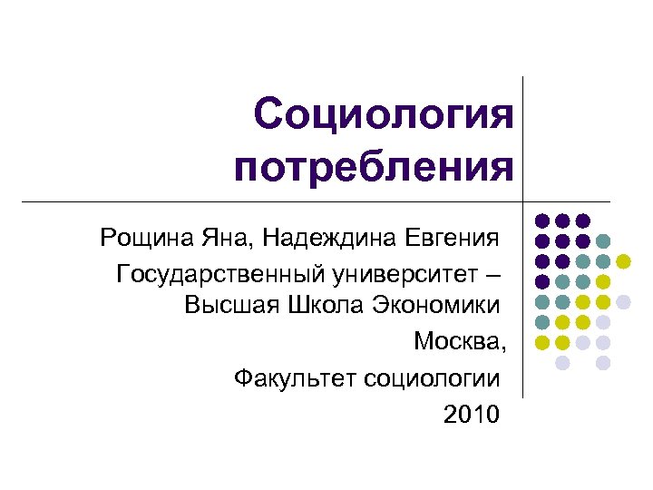Социология потребления Рощина Яна, Надеждина Евгения Государственный университет – Высшая Школа Экономики Москва, Факультет