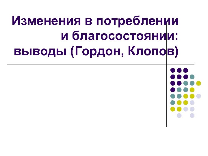 Изменения в потреблении и благосостоянии: выводы (Гордон, Клопов) 