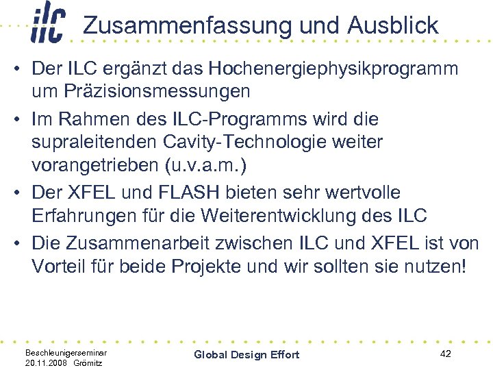 Zusammenfassung und Ausblick • Der ILC ergänzt das Hochenergiephysikprogramm um Präzisionsmessungen • Im Rahmen