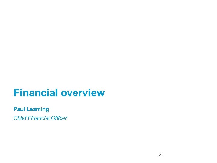 Financial overview Paul Leaming Chief Financial Officer 26 