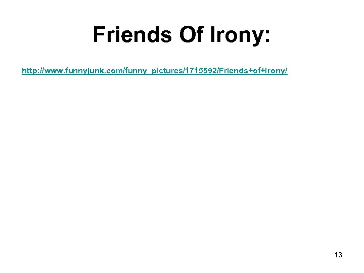 Friends Of Irony: http: //www. funnyjunk. com/funny_pictures/1715592/Friends+of+irony/ 13 