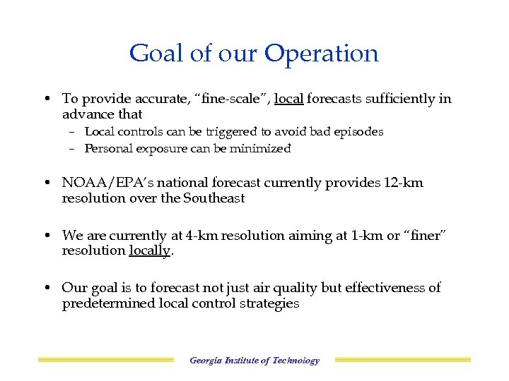 Goal of our Operation • To provide accurate, “fine-scale”, local forecasts sufficiently in advance