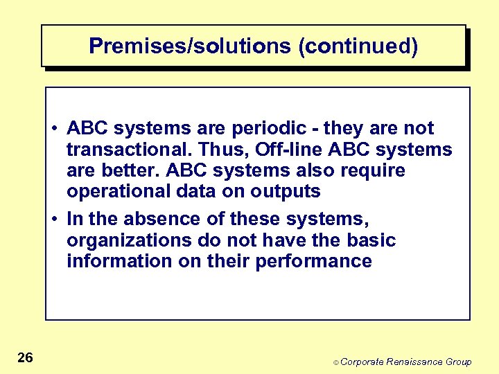 Premises/solutions (continued) • ABC systems are periodic - they are not transactional. Thus, Off-line