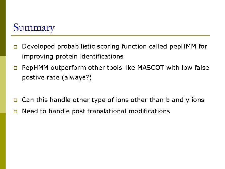 Summary p Developed probabilistic scoring function called pep. HMM for improving protein identifications p