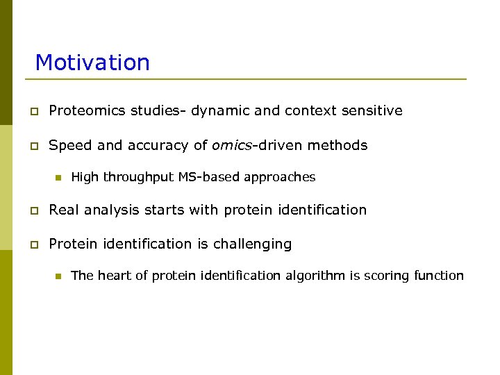 Motivation p Proteomics studies- dynamic and context sensitive p Speed and accuracy of omics-driven