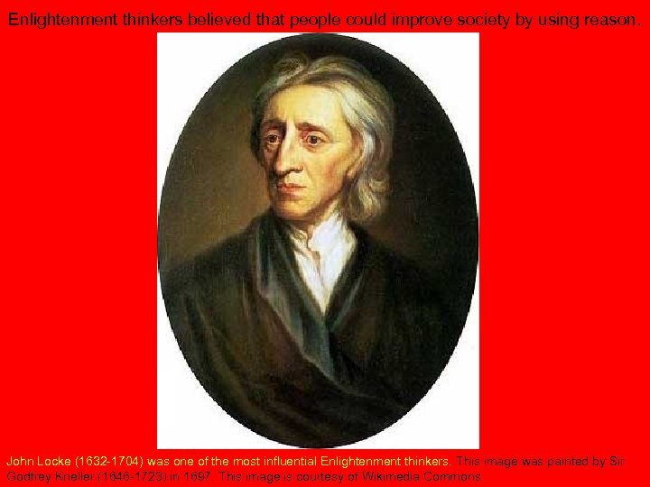 Enlightenment thinkers believed that people could improve society by using reason. John Locke (1632