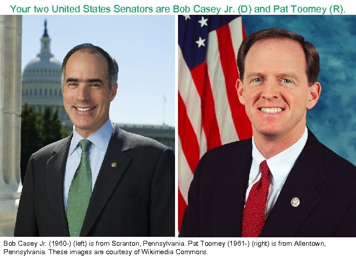 Your two United States Senators are Bob Casey Jr. (D) and Pat Toomey (R).
