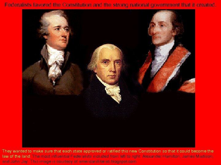 Federalists favored the Constitution and the strong national government that it created. They wanted