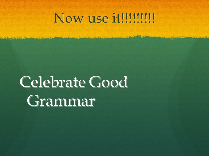 Now use it!!!!! Celebrate Good Grammar 