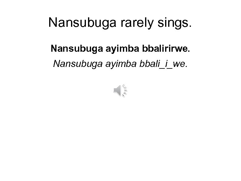 Nansubuga rarely sings. Nansubuga ayimba bbalirirwe. Nansubuga ayimba bbali_i_we. 