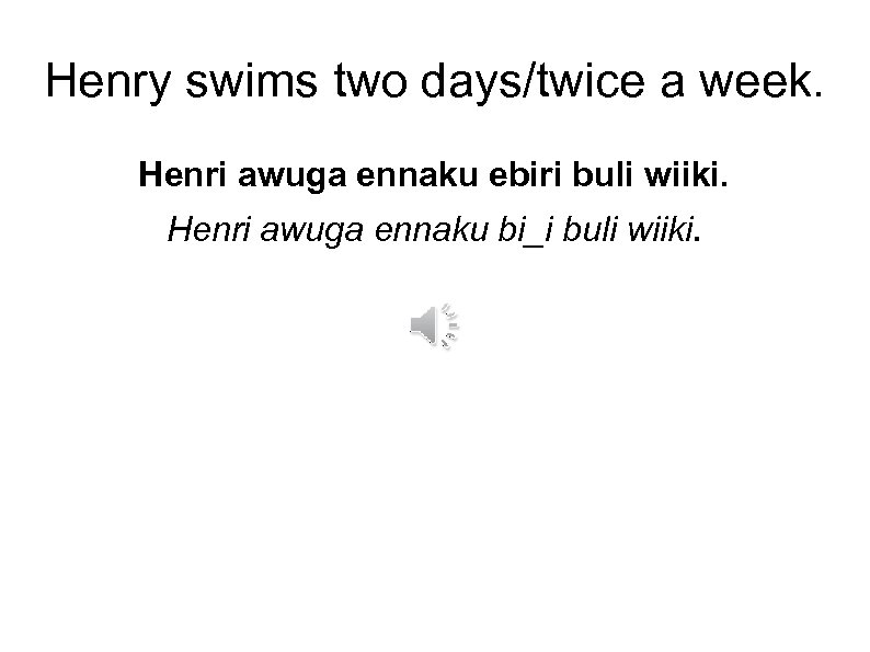 Henry swims two days/twice a week. Henri awuga ennaku ebiri buli wiiki. Henri awuga