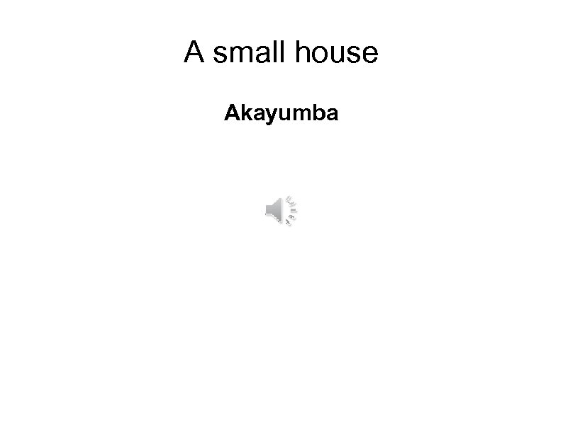 A small house Akayumba 