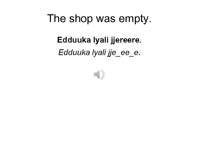 The shop was empty. Edduuka lyali jjereere. Edduuka lyali jje_ee_e. 
