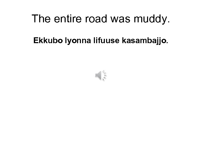 The entire road was muddy. Ekkubo lyonna lifuuse kasambajjo. 
